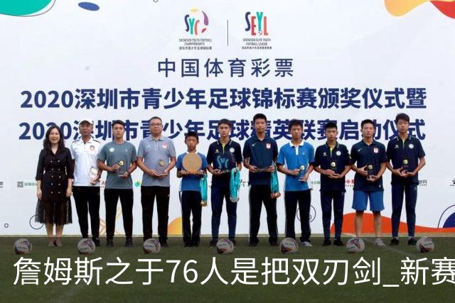 詹姆斯之于76人是把双刃剑 新赛季需直面六大隐患？